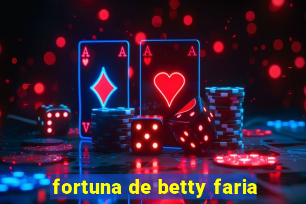 fortuna de betty faria